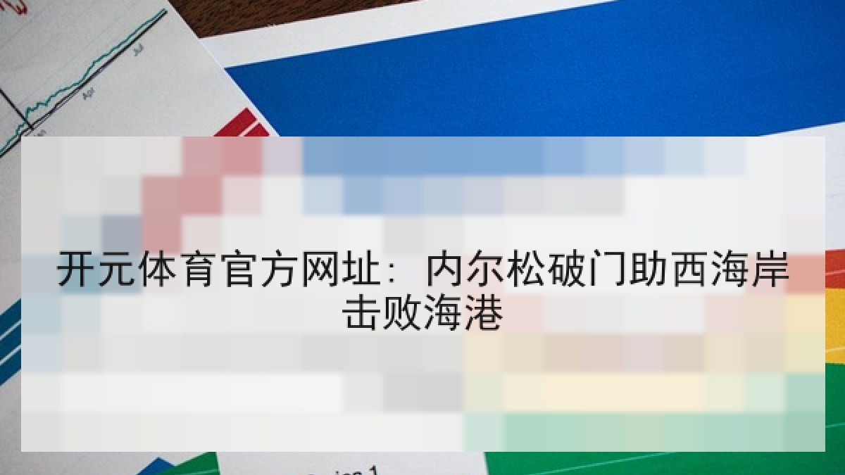 开元体育官方网址: 内尔松破门助西海岸击败海港 开元体育官方网址: 内尔松破门助西海岸击败海港