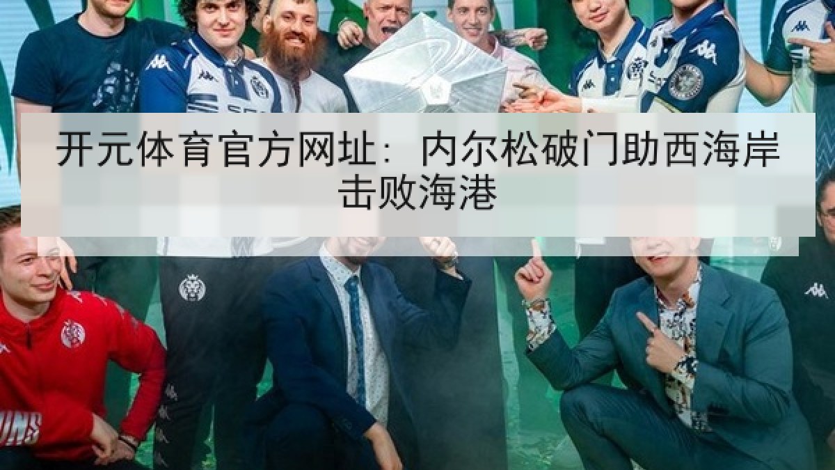 开元体育官方网址: 内尔松破门助西海岸击败海港 开元体育官方网址: 内尔松破门助西海岸击败海港