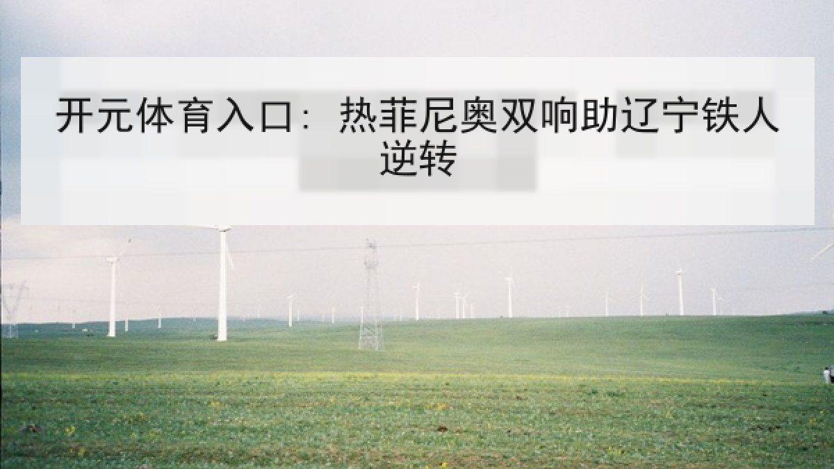 开元体育入口: 热菲尼奥双响助辽宁铁人逆转 开元体育入口: 热菲尼奥双响助辽宁铁人逆转